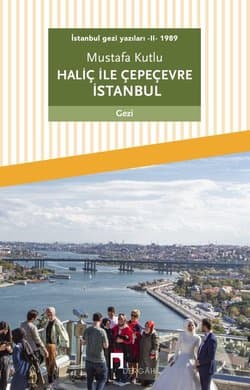 Haliç ile Çepeçevre İstanbul: İstanbul Gezi Yazıları 2 -1989