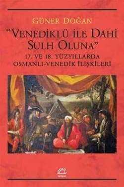 Venediklü ile Dahi Sulh Oluna - 17. ve 18. Yüzyıllarda Osmanlı-Venedik İlişkileri