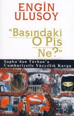 "Başındaki O Pis Ne?" Şapka`dan Türban`a Cumhuriyetle Yüzyıllık Kavga