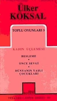 Toplu Oyunları 3 / Kadın Üçlemesi - Besleme-Önce Sevgi-Dünyanın Yaşlı Çocukları