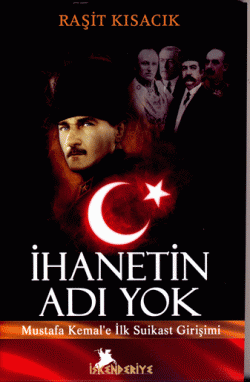İhanetin Adı Yok -Mustafa Kemal`e İlk Suikast Girişimi-