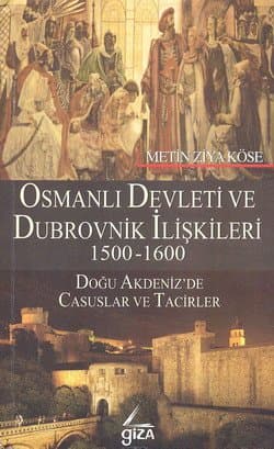 Osmanlı Devleti ve Dubrovnik İlişkileri (1500-1600) / Doğu Akdeniz`de Casuslar ve Tacirler