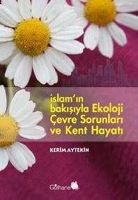 İslam`ın Bakışıyla Ekoloji Çevre Sorunları ve Kent Hayatı