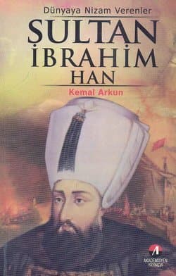 Dünyaya Nizam Verenler-12: Sultan İbrahim Han-18. Osmanlı Padişahı 84. İslam Halifesi