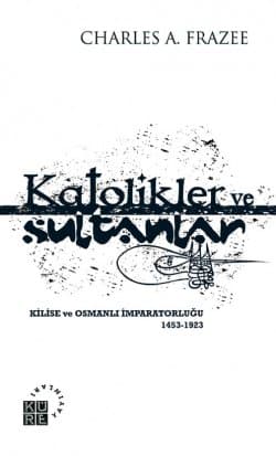 Katolikler ve Sultanlar Kilise ve Osmanlı İmparatorluğu 1453-1923