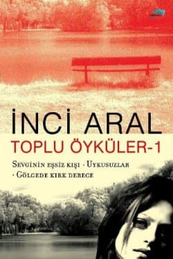 Toplu Öyküler-1: Sevginin Eşsiz Kışı-Uykusuzlar-Gölgede Kırk Derece