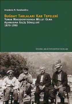 Buğday Tarlaları Kan Tepeleri-Yunan Makedonyasında Millet Olma Aşamasına Geçiş Süreçleri 1870-1990