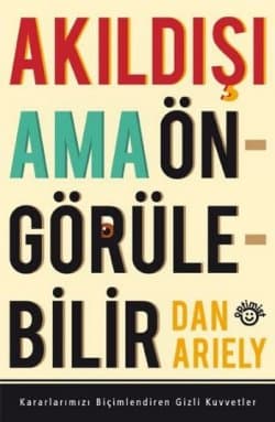 Akıldışı Ama Öngörülebilir - Kararlarımızı Biçimlendiren Gizli Kuvvetler