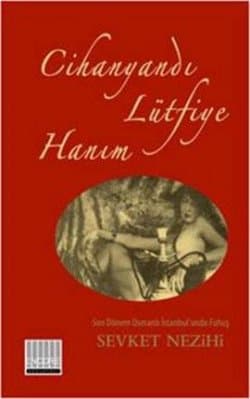 Cihanyandı Lütfiye Hanım / Son Dönem Osmanlı İstanbul'unda Fuhuş