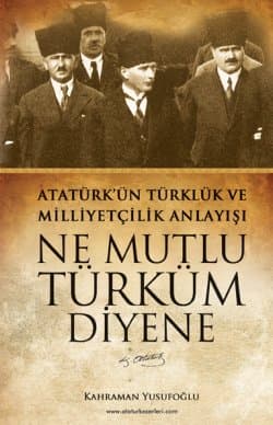 Atatürk'ün Türklük ve Milliyetçilik Anlayışı - Ne Mutlu Türk'üm Diyene