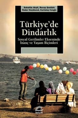 Türkiye'de Dindarlık / Sosyal Gerilimler Ekseninde İnanç ve Yaşam Biçimleri