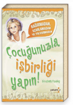 Çocuğunuzla İşbirliği Yapın & Bağırmadan Azarlamadan ve Yalvarmadan