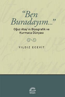Ben Buradayım (Oğuz Atay'ın Biyografik ve Kurmaca Dünyası)