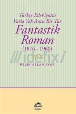 Fantastik Roman 1876 - 1960 (Türkçe Edebiyatta Varla Yok Arası Bir Tür)