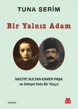 Bir Yalnız Adam Naciye Sultan-Enver Paşa ve Dehşet Dolu Bir Yüzyıl