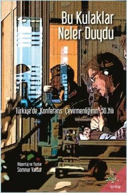 Bu Kulaklar Neler Duydu - Türkiyede Konferans Çevirmenliğinin 50 Yılı