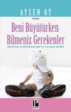 Beni Büyütürken Bilmeniz Gerekenler Ebeveynler ve Eğitimciler İçin 0- 6 Yaş Çocuk Rehberi