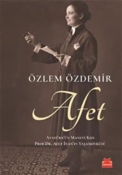 Afet: Atatürk'ün Manevi Kızı Prof. Dr. Afet İnan'ın Yaşamöyküsü